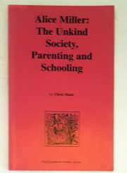 Alice Miller: The Unkind Society, Parenting and Schooling (The Educational Heretics Series)
