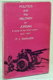 Politics and the Military in Jordan A Study of the Arab Legion 1921 - 1957