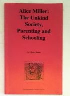 Alice Miller: The Unkind Society, Parenting and Schooling (The Educational Heretics Series)